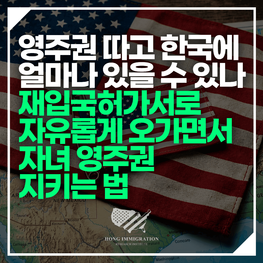 영주권 따고 한국에 얼마나 있을 수 있나 — 재입국허가서로 자유롭게 오가면서 자녀 영주권 지키는 법